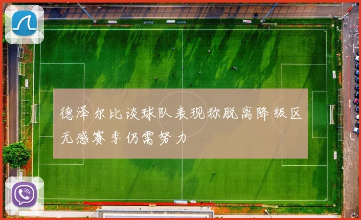 德泽尔比谈球队表现称脱离降级区无感赛季仍需努力