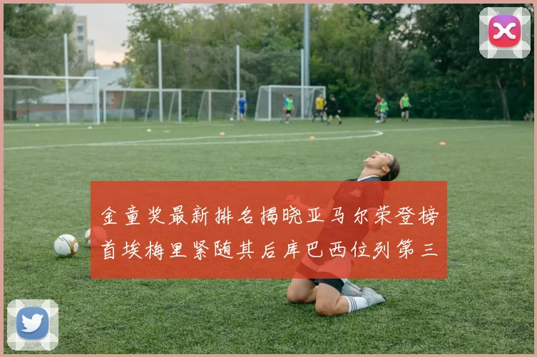金童奖最新排名揭晓亚马尔荣登榜首埃梅里紧随其后库巴西位列第三