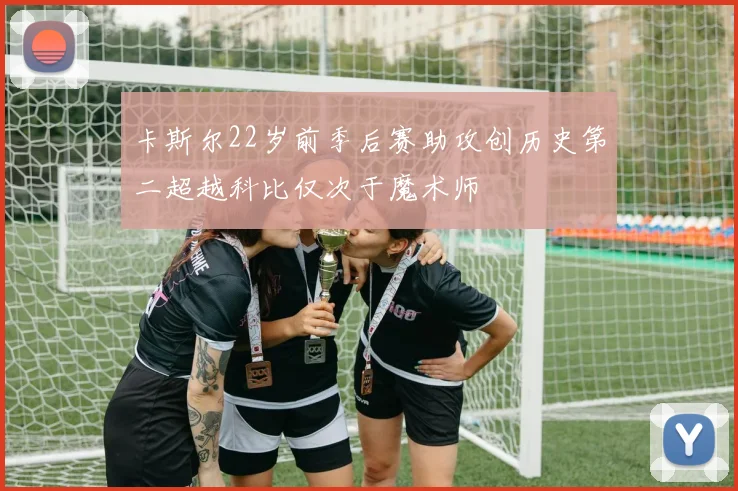 卡斯尔22岁前季后赛助攻创历史第二超越科比仅次于魔术师