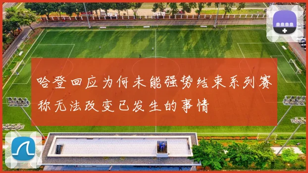 哈登回应为何未能强势结束系列赛称无法改变已发生的事情